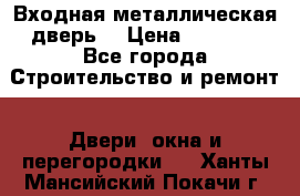 Входная металлическая дверь  › Цена ­ 2 800 - Все города Строительство и ремонт » Двери, окна и перегородки   . Ханты-Мансийский,Покачи г.